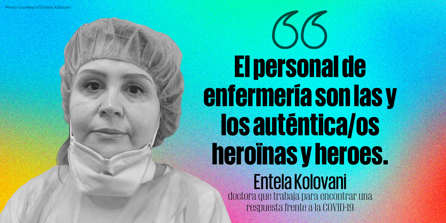 "El personal de enfermería son los auténticos héroes y heroínas". - Entela Kolovani, doctora que trabaja para encontrar una respuesta frente a la COVID-19